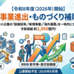 【令和8年度（2026年）開始】「新事業進出・ものづくり補助金」とは？対象事業や複雑な申請要件、採択のポイントまで徹底解説！